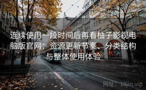 连续使用一段时间后再看柚子影视电脑版官网：资源更新节奏、分类结构与整体使用体验