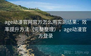 age动漫官网官方怎么用实测结果：效率提升方法（完整整理），age动漫官方登录