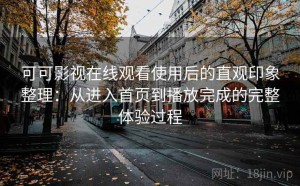 可可影视在线观看使用后的直观印象整理：从进入首页到播放完成的完整体验过程