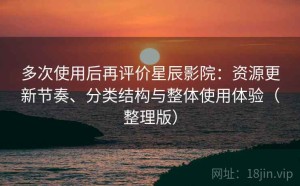 多次使用后再评价星辰影院：资源更新节奏、分类结构与整体使用体验（整理版）