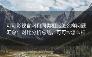 可可影视官网和同类相比怎么样问题汇总：对比分析总结，可可tv怎么样