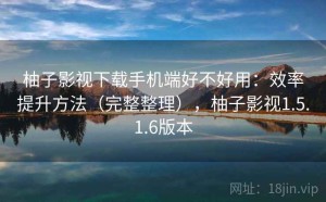 柚子影视下载手机端好不好用：效率提升方法（完整整理），柚子影视1.5.1.6版本
