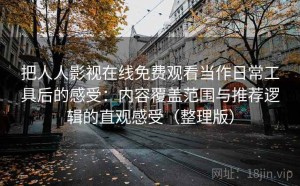 把人人影视在线免费观看当作日常工具后的感受：内容覆盖范围与推荐逻辑的直观感受（整理版）