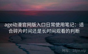 age动漫官网版入口日常使用笔记：适合碎片时间还是长时间观看的判断