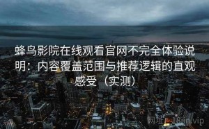 蜂鸟影院在线观看官网不完全体验说明：内容覆盖范围与推荐逻辑的直观感受（实测）