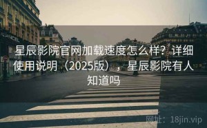 星辰影院官网加载速度怎么样？详细使用说明（2025版），星辰影院有人知道吗