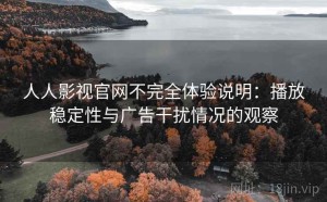 人人影视官网不完全体验说明：播放稳定性与广告干扰情况的观察