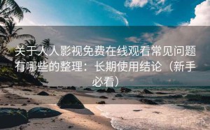 关于人人影视免费在线观看常见问题有哪些的整理：长期使用结论（新手必看）