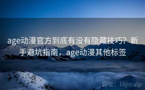 age动漫官方到底有没有隐藏技巧？新手避坑指南，age动漫其他标签