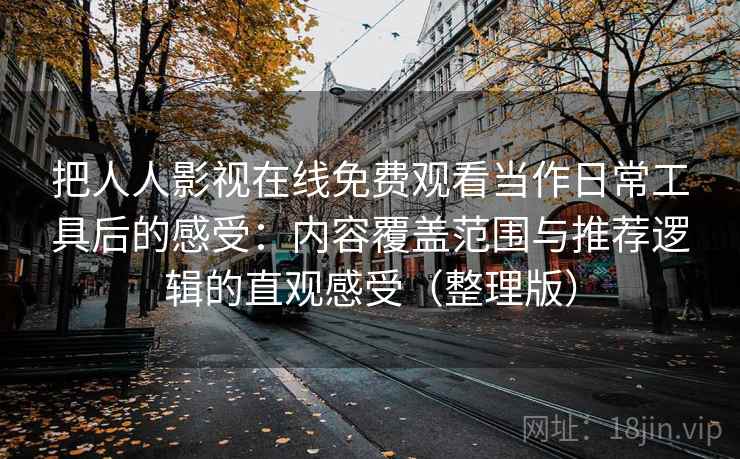 把人人影视在线免费观看当作日常工具后的感受：内容覆盖范围与推荐逻辑的直观感受（整理版）