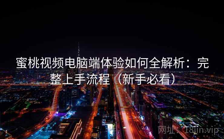 蜜桃视频电脑端体验如何全解析：完整上手流程（新手必看）