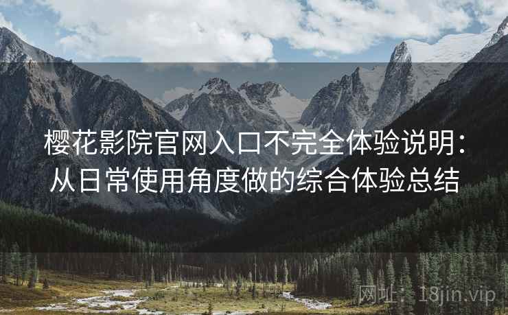 樱花影院官网入口不完全体验说明：从日常使用角度做的综合体验总结