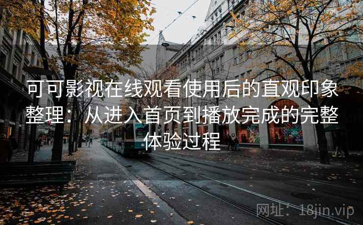可可影视在线观看使用后的直观印象整理：从进入首页到播放完成的完整体验过程