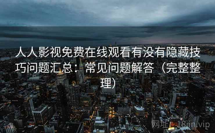 人人影视免费在线观看有没有隐藏技巧问题汇总：常见问题解答（完整整理）