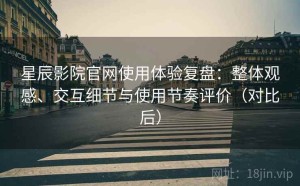 星辰影院官网使用体验复盘：整体观感、交互细节与使用节奏评价（对比后）