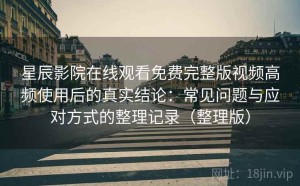 星辰影院在线观看免费完整版视频高频使用后的真实结论：常见问题与应对方式的整理记录（整理版）