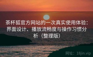 茶杯狐官方网站的一次真实使用体验：界面设计、播放流畅度与操作习惯分析（整理版）