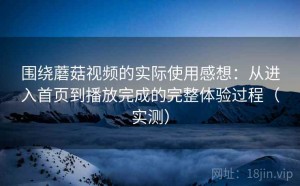 围绕蘑菇视频的实际使用感想：从进入首页到播放完成的完整体验过程（实测）