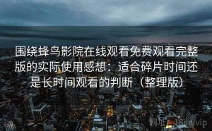 围绕蜂鸟影院在线观看免费观看完整版的实际使用感想：适合碎片时间还是长时间观看的判断（整理版）