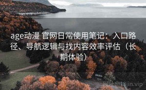 age动漫 官网日常使用笔记：入口路径、导航逻辑与找内容效率评估（长期体验）