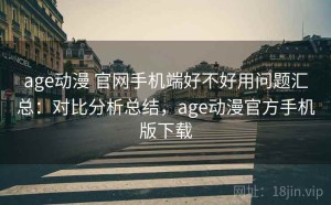 age动漫 官网手机端好不好用问题汇总：对比分析总结，age动漫官方手机版下载
