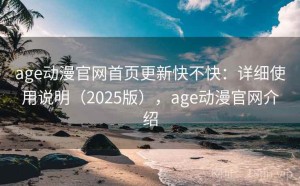 age动漫官网首页更新快不快：详细使用说明（2025版），age动漫官网介绍