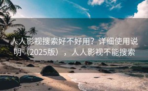 人人影视搜索好不好用？详细使用说明（2025版），人人影视不能搜索