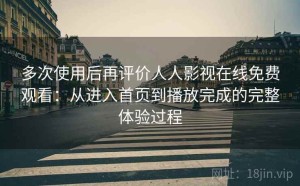 多次使用后再评价人人影视在线免费观看：从进入首页到播放完成的完整体验过程