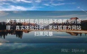关于茶杯狐官方网站值不值得用的整理：真实体验分析，茶杯狐官方网站扫黑风暴