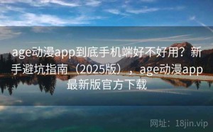 age动漫app到底手机端好不好用？新手避坑指南（2025版），age动漫app最新版官方下载