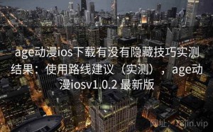 age动漫ios下载有没有隐藏技巧实测结果：使用路线建议（实测），age动漫iosv1.0.2 最新版
