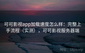 可可影视app加载速度怎么样：完整上手流程（实测），可可影视服务器端