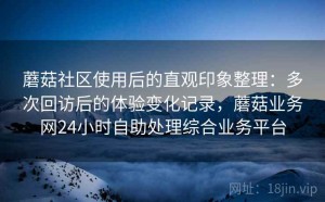 蘑菇社区使用后的直观印象整理：多次回访后的体验变化记录，蘑菇业务网24小时自助处理综合业务平台