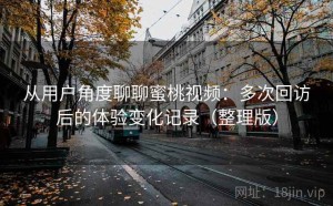 从用户角度聊聊蜜桃视频：多次回访后的体验变化记录（整理版）
