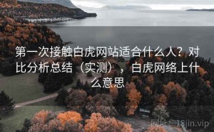 第一次接触白虎网站适合什么人？对比分析总结（实测），白虎网络上什么意思