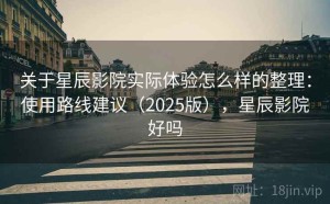 关于星辰影院实际体验怎么样的整理：使用路线建议（2025版），星辰影院好吗