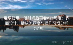 连续使用一段时间后再看age动漫：界面设计、播放流畅度与操作习惯分析（实测）