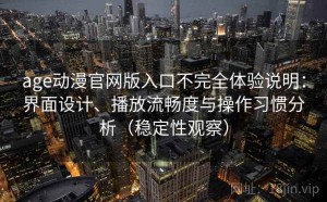 age动漫官网版入口不完全体验说明：界面设计、播放流畅度与操作习惯分析（稳定性观察）