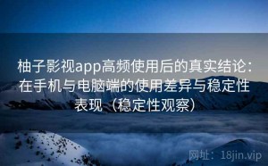 柚子影视app高频使用后的真实结论：在手机与电脑端的使用差异与稳定性表现（稳定性观察）