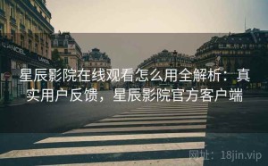 星辰影院在线观看怎么用全解析：真实用户反馈，星辰影院官方客户端