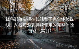 蜂鸟影院影视在线观看不完全体验说明：从找资源到持续使用的完整体验链路（实测）