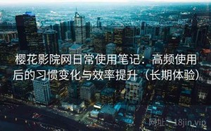樱花影院网日常使用笔记：高频使用后的习惯变化与效率提升（长期体验）