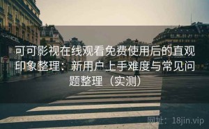 可可影视在线观看免费使用后的直观印象整理：新用户上手难度与常见问题整理（实测）