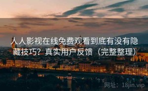 人人影视在线免费观看到底有没有隐藏技巧？真实用户反馈（完整整理）