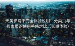 天美影院不完全体验说明：分类页与搜索页的使用手感对比（长期体验）