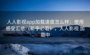 人人影视app加载速度怎么样：使用感受汇总（新手必看），人人影视 加载中