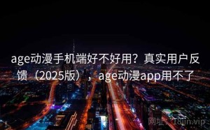age动漫手机端好不好用？真实用户反馈（2025版），age动漫app用不了