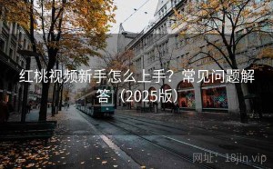 红桃视频新手怎么上手？常见问题解答（2025版）
