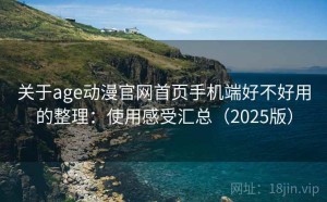 关于age动漫官网首页手机端好不好用的整理：使用感受汇总（2025版）