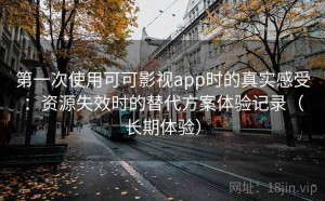 第一次使用可可影视app时的真实感受：资源失效时的替代方案体验记录（长期体验）